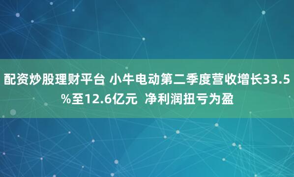 配资炒股理财平台 小牛电动第二季度营收增长33.5%至12.6亿元  净利润扭亏为盈