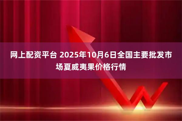 网上配资平台 2025年10月6日全国主要批发市场夏威夷果价格行情