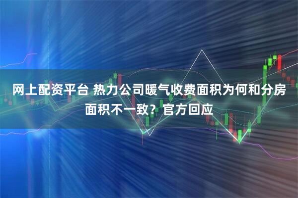 网上配资平台 热力公司暖气收费面积为何和分房面积不一致？官方回应