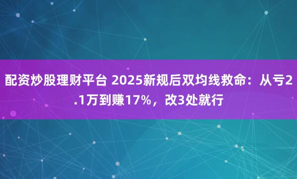 配资炒股理财平台 2025新规后双均线救命：从亏2.1万到赚17%，改3处就行