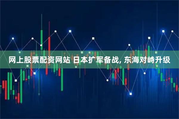 网上股票配资网站 日本扩军备战, 东海对峙升级