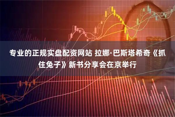 专业的正规实盘配资网站 拉娜·巴斯塔希奇《抓住兔子》新书分享会在京举行