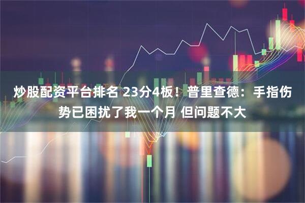 炒股配资平台排名 23分4板！普里查德：手指伤势已困扰了我一个月 但问题不大