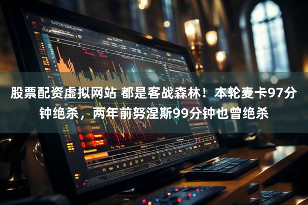 股票配资虚拟网站 都是客战森林！本轮麦卡97分钟绝杀，两年前努涅斯99分钟也曾绝杀