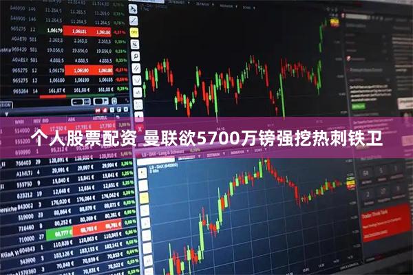 个人股票配资 曼联欲5700万镑强挖热刺铁卫
