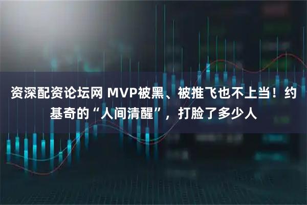 资深配资论坛网 MVP被黑、被推飞也不上当！约基奇的“人间清醒”，打脸了多少人