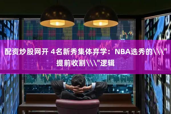 配资炒股网开 4名新秀集体弃学：NBA选秀的\