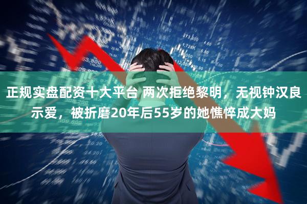 正规实盘配资十大平台 两次拒绝黎明，无视钟汉良示爱，被折磨20年后55岁的她憔悴成大妈