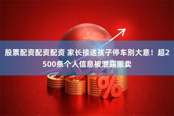 股票配资配资配资 家长接送孩子停车别大意！超2500条个人信息被泄露贩卖